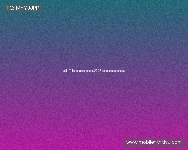 下载HTH体育入口app第一时间获取2026年世界杯最新比分和赛事分析报道